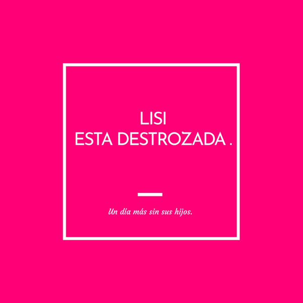 “LISI ESTÁ DESTROZADA”