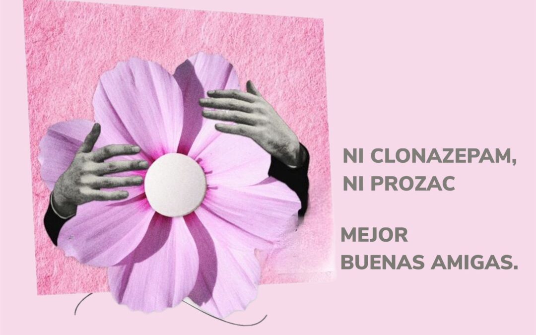 “NI CLONAZEPAM, NI PROZAC, MEJOR BUENAS AMIGAS”